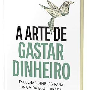 A arte de gastar dinheiro: Escolhas simples para uma vida equilibrada – Do mesmo autor de "A psicologia financeira"