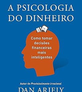 A psicologia do dinheiro: Descubra como as emoções influenciam nossas escolhas financeiras e aprenda a tomar decisões mais inteligentes